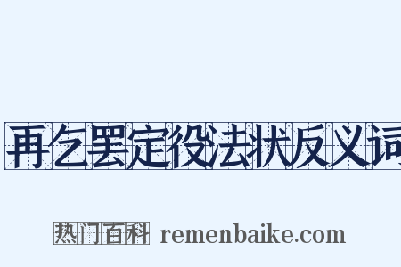 再乞罢定役法状反义词是什么意思的图片